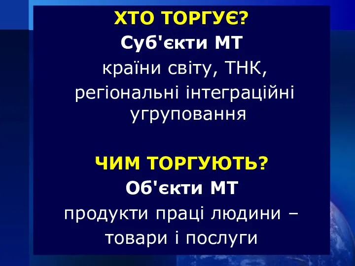 ХТО ТОРГУЄ? Суб'єкти МТ країни світу, ТНК, регіональні інтеграційні угруповання ЧИМ