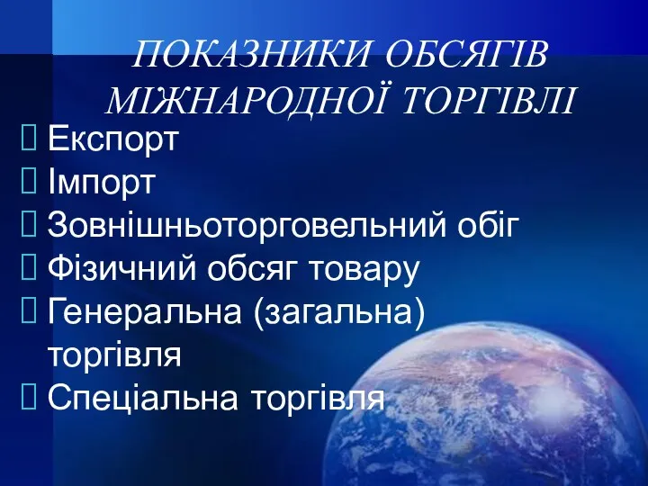 ПОКАЗНИКИ ОБСЯГІВ МІЖНАРОДНОЇ ТОРГІВЛІ Експорт Імпорт Зовнішньоторговельний обіг Фізичний обсяг товару Генеральна (загальна) торгівля Спеціальна торгівля