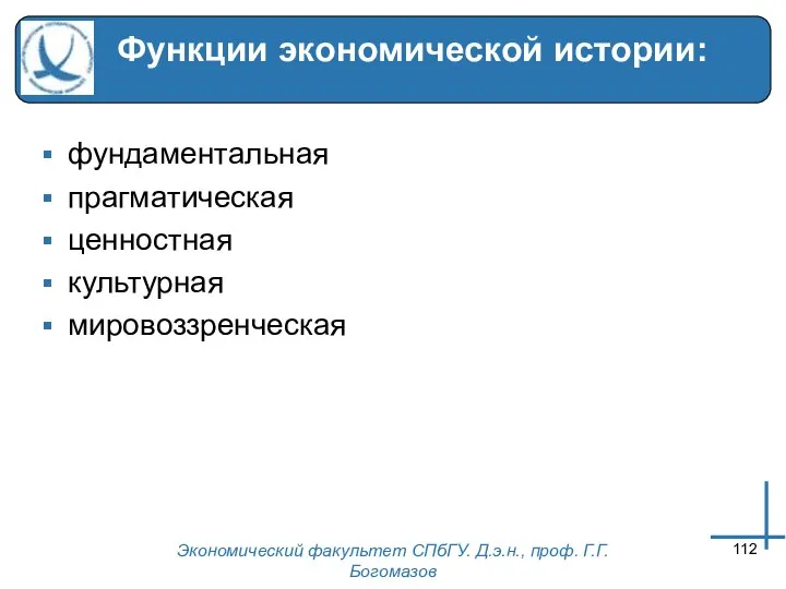 Экономический факультет СПбГУ. Д.э.н., проф. Г.Г.Богомазов Функции экономической истории: фундаментальная прагматическая ценностная культурная мировоззренческая