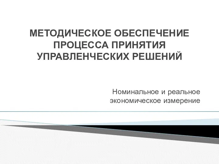 МЕТОДИЧЕСКОЕ ОБЕСПЕЧЕНИЕ ПРОЦЕССА ПРИНЯТИЯ УПРАВЛЕНЧЕСКИХ РЕШЕНИЙ Номинальное и реальное экономическое измерение