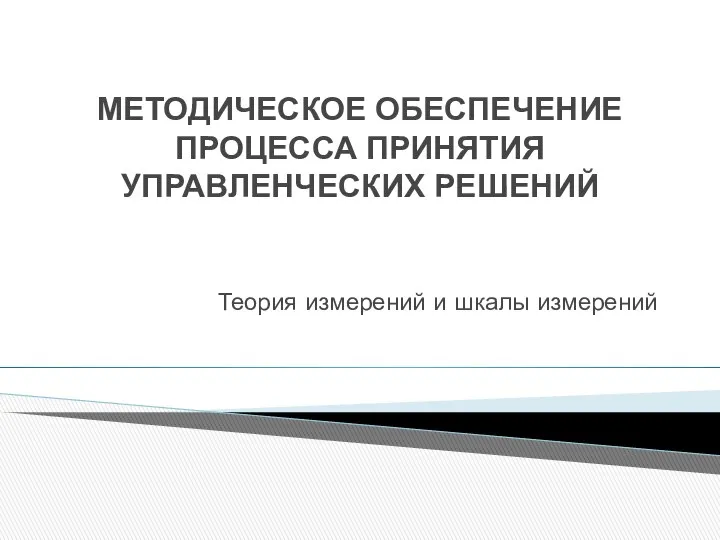 МЕТОДИЧЕСКОЕ ОБЕСПЕЧЕНИЕ ПРОЦЕССА ПРИНЯТИЯ УПРАВЛЕНЧЕСКИХ РЕШЕНИЙ Теория измерений и шкалы измерений