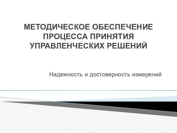 МЕТОДИЧЕСКОЕ ОБЕСПЕЧЕНИЕ ПРОЦЕССА ПРИНЯТИЯ УПРАВЛЕНЧЕСКИХ РЕШЕНИЙ Надежность и достоверность измерений