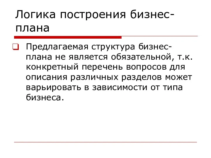 Логика построения бизнес-плана Предлагаемая структура бизнес-плана не является обязательной, т.к. конкретный