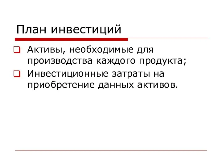 План инвестиций Активы, необходимые для производства каждого продукта; Инвестиционные затраты на приобретение данных активов.