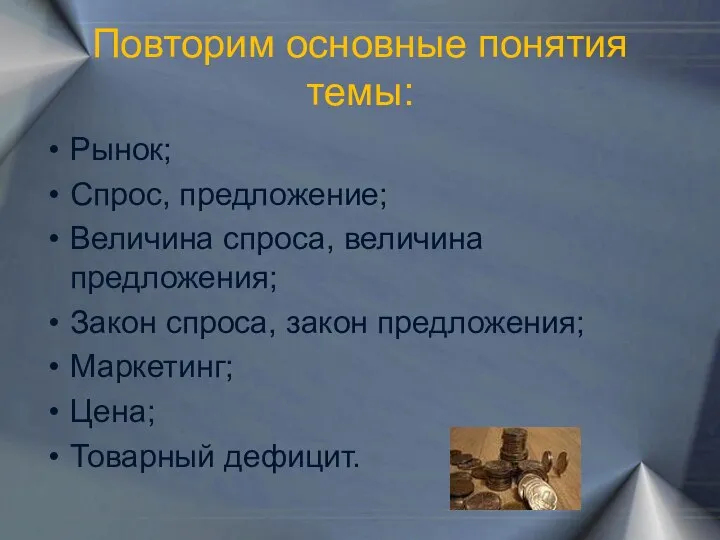 Повторим основные понятия темы: Рынок; Спрос, предложение; Величина спроса, величина предложения;