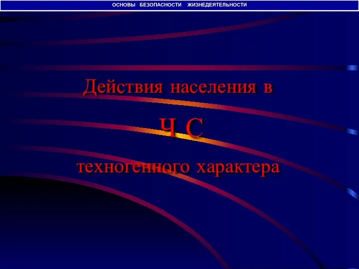 Действия населения в Ч С техногенного характера ОСНОВЫ БЕЗОПАСНОСТИ ЖИЗНЕДЕЯТЕЛЬНОСТИ