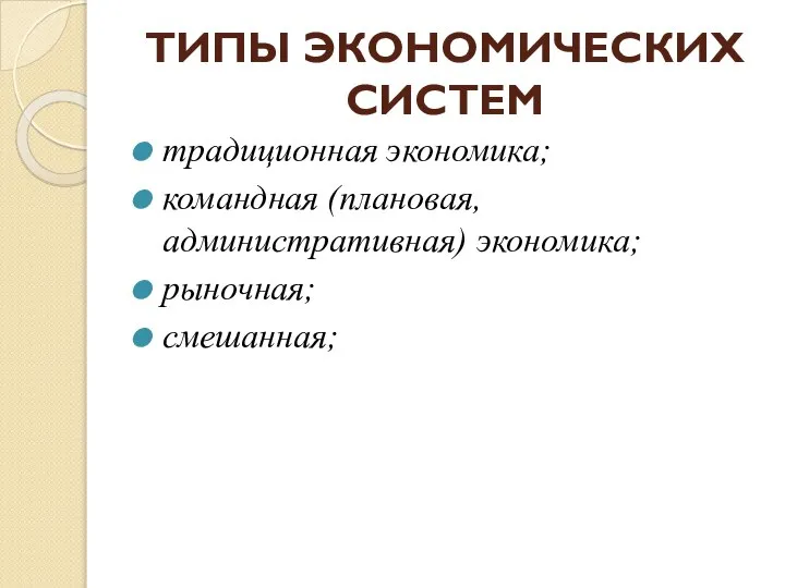 ТИПЫ ЭКОНОМИЧЕСКИХ СИСТЕМ традиционная экономика; командная (плановая, административная) экономика; рыночная; смешанная;