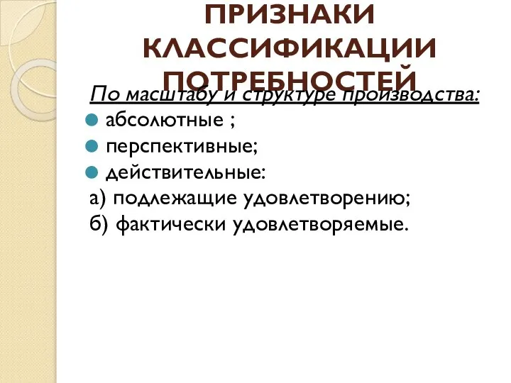 ПРИЗНАКИ КЛАССИФИКАЦИИ ПОТРЕБНОСТЕЙ По масштабу и структуре производства: абсолютные ; перспективные;