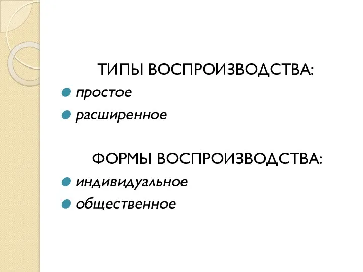 ТИПЫ ВОСПРОИЗВОДСТВА: простое расширенное ФОРМЫ ВОСПРОИЗВОДСТВА: индивидуальное общественное