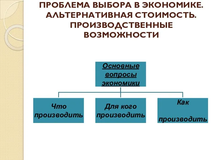 ПРОБЛЕМА ВЫБОРА В ЭКОНОМИКЕ. АЛЬТЕРНАТИВНАЯ СТОИМОСТЬ. ПРОИЗВОДСТВЕННЫЕ ВОЗМОЖНОСТИ