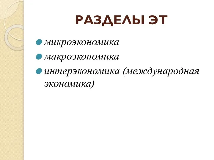 РАЗДЕЛЫ ЭТ микроэкономика макроэкономика интерэкономика (международная экономика)