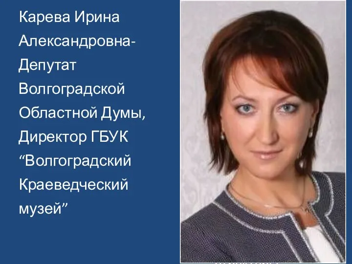 Карева Ирина Александровна- Депутат Волгоградской Областной Думы, Директор ГБУК “Волгоградский Краеведческий музей”