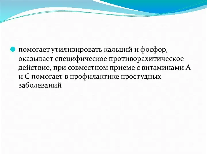 помогает утилизировать кальций и фосфор, оказывает специфическое противорахитическое действие, при совместном