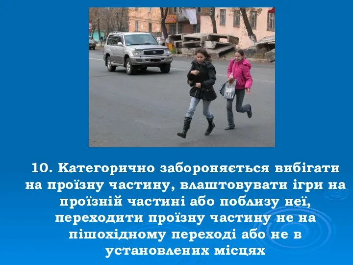 10. Категорично забороняється вибігати на проїзну частину, влаштовувати ігри на проїзній