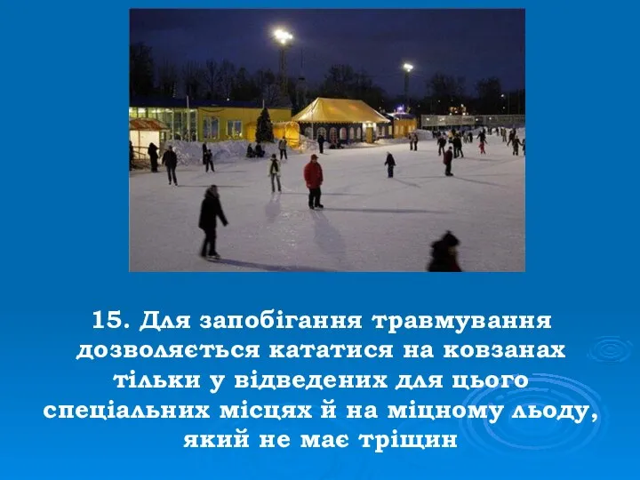 15. Для запобігання травмування дозволяється кататися на ковзанах тільки у відведених