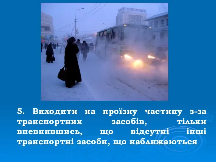 5. Виходити на проїзну частину з-за транспортних засобів, тільки впевнившись, що