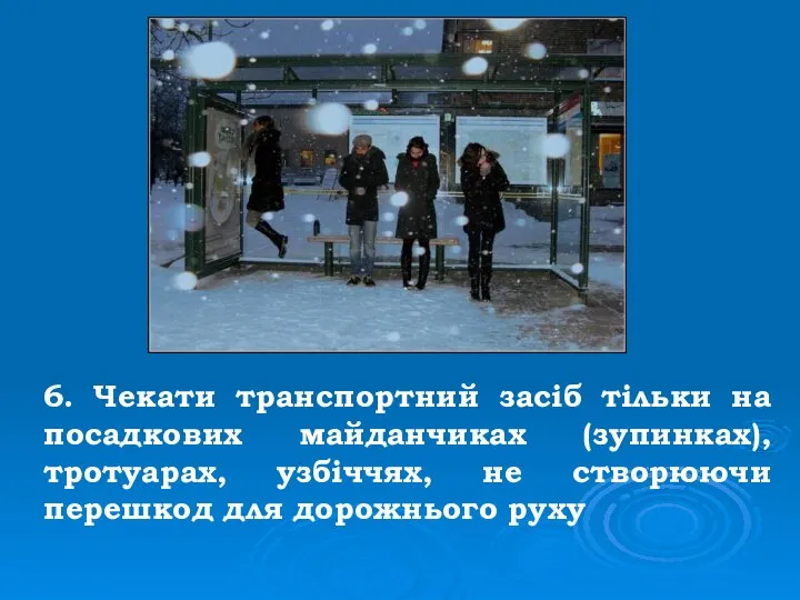 6. Чекати транспортний засіб тільки на посадкових майданчиках (зупинках), тротуарах, узбіччях,