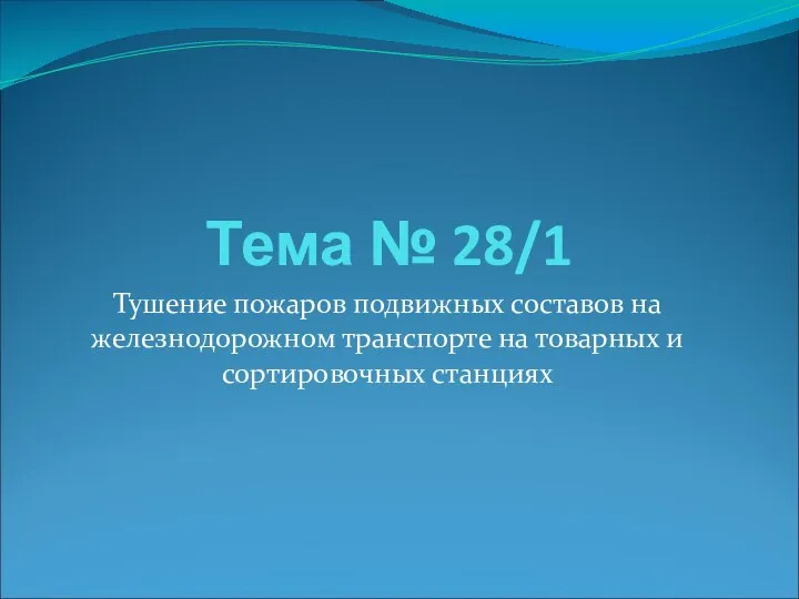 Тема № 28/1 Тушение пожаров подвижных составов на железнодорожном транспорте на товарных и сортировочных станциях