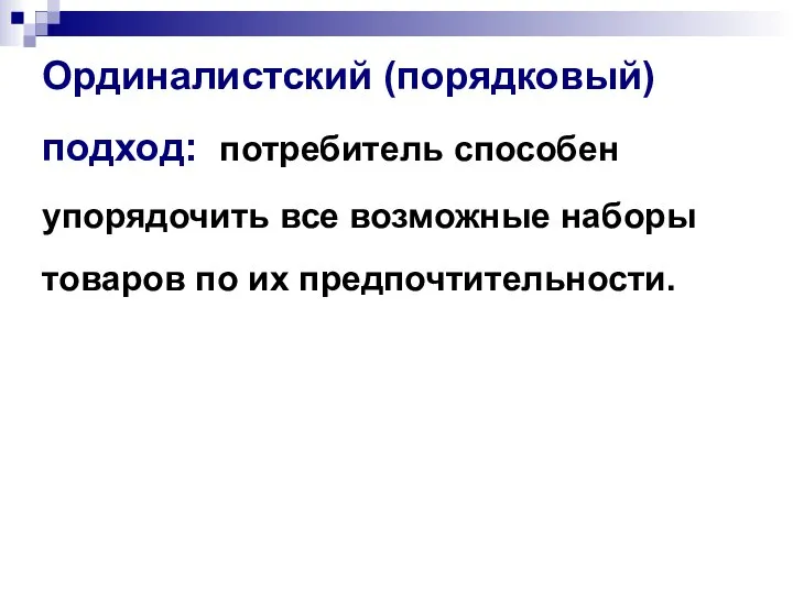 Ординалистский (порядковый) подход: потребитель способен упорядочить все возможные наборы товаров по их предпочтительности.