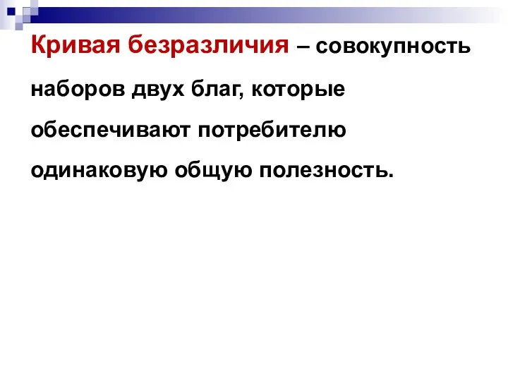 Кривая безразличия – совокупность наборов двух благ, которые обеспечивают потребителю одинаковую общую полезность.