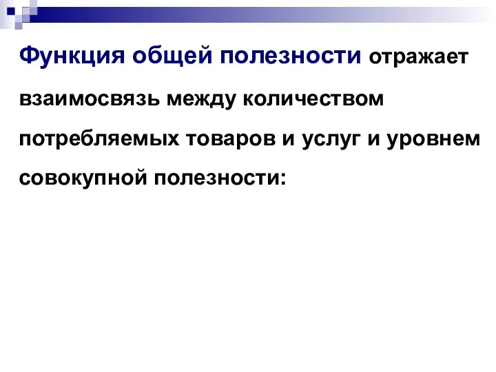 Функция общей полезности отражает взаимосвязь между количеством потребляемых товаров и услуг и уровнем совокупной полезности: