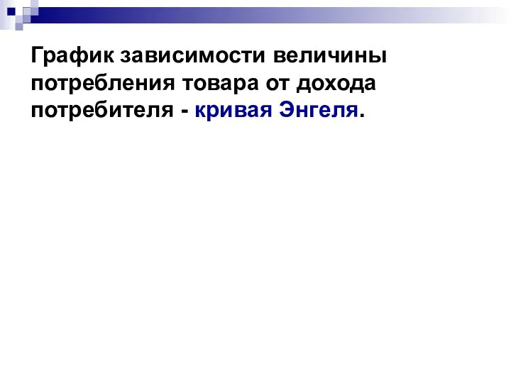 График зависимости величины потребления товара от дохода потребителя - кривая Энгеля.