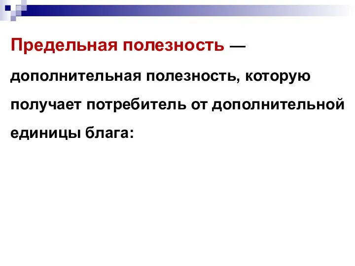 Предельная полезность —дополнительная полезность, которую получает потребитель от дополнительной единицы блага: