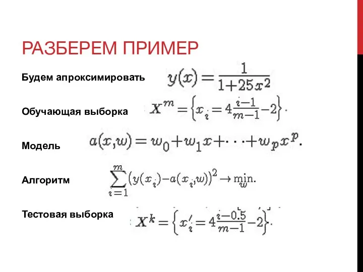 РАЗБЕРЕМ ПРИМЕР Будем апроксимировать Обучающая выборка Модель Алгоритм Тестовая выборка