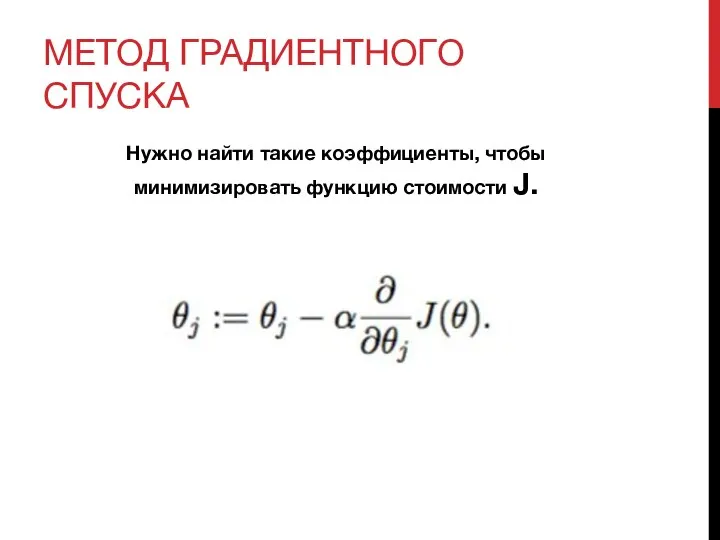 МЕТОД ГРАДИЕНТНОГО СПУСКА Нужно найти такие коэффициенты, чтобы минимизировать функцию стоимости J.