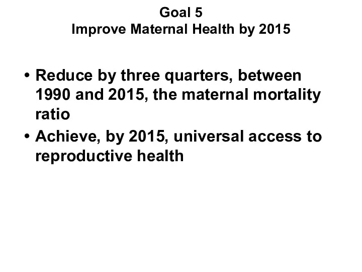 Goal 5 Improve Maternal Health by 2015 Reduce by three quarters,