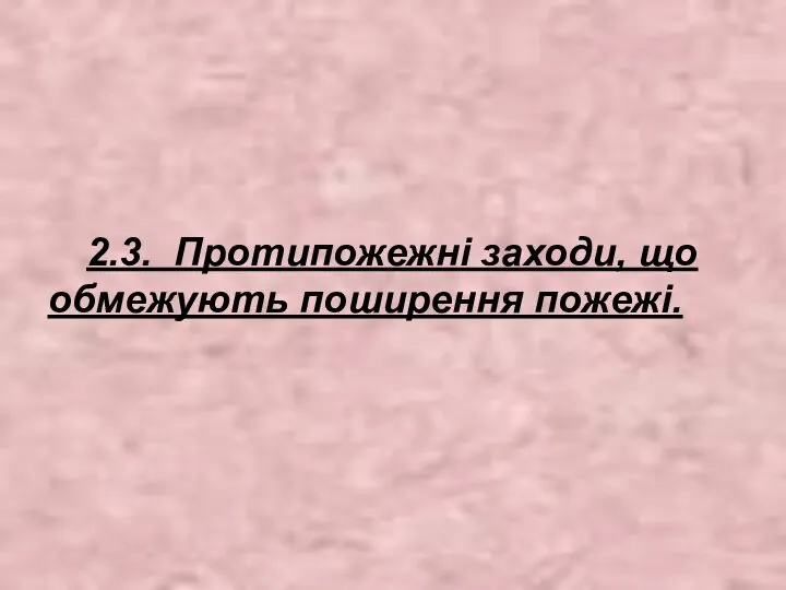 2.3. Протипожежні заходи, що обмежують поширення пожежі.