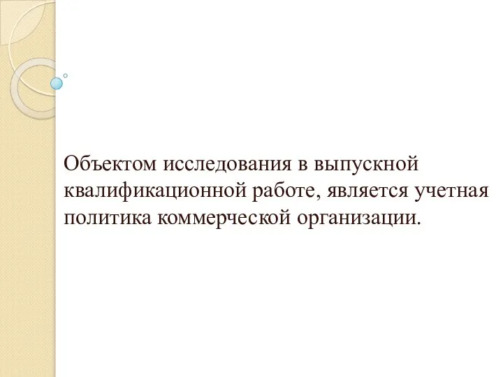 Объектом исследования является: Объектом исследования в выпускной квалификационной работе, является учетная политика коммерческой организации.