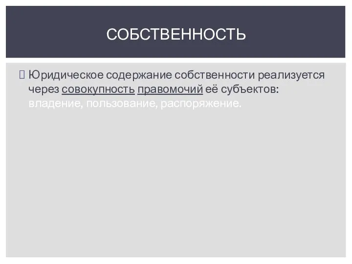 Юридическое содержание собственности реализуется через совокупность правомочий её субъектов: владение, пользование, распоряжение. СОБСТВЕННОСТЬ