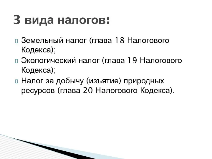 3 вида налогов: Земельный налог (глава 18 Налогового Кодекса); Экологический налог