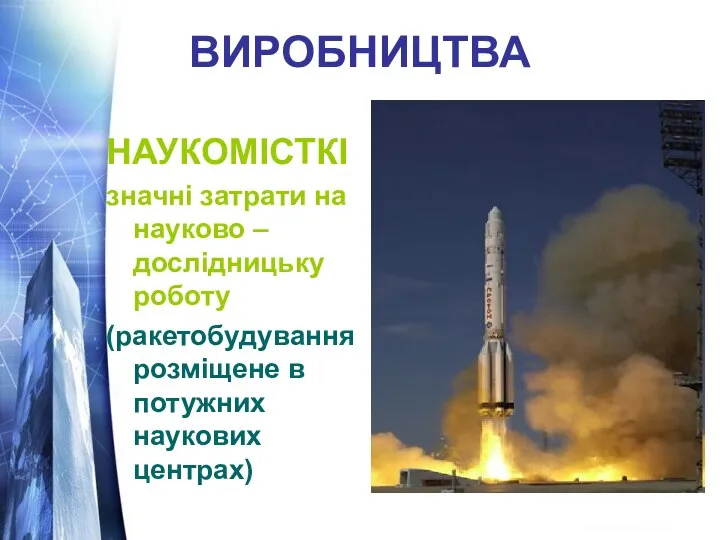 ВИРОБНИЦТВА НАУКОМІСТКІ значні затрати на науково – дослідницьку роботу (ракетобудування розміщене в потужних наукових центрах)