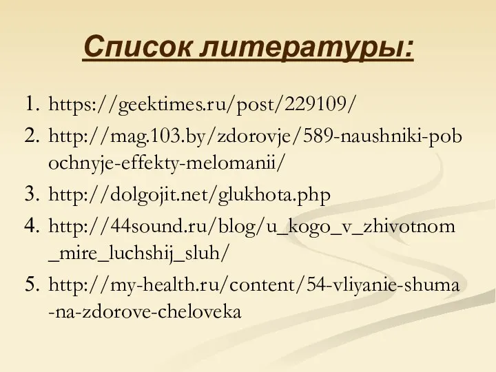 Список литературы: https://geektimes.ru/post/229109/ http://mag.103.by/zdorovje/589-naushniki-pobochnyje-effekty-melomanii/ http://dolgojit.net/glukhota.php http://44sound.ru/blog/u_kogo_v_zhivotnom_mire_luchshij_sluh/ http://my-health.ru/content/54-vliyanie-shuma-na-zdorove-cheloveka