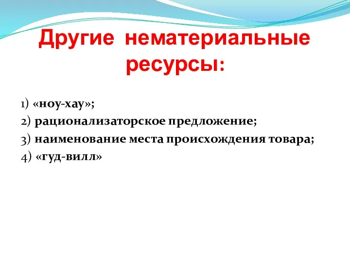 Другие нематериальные ресурсы: 1) «ноу-хау»; 2) рационализаторское предложение; 3) наименование места происхождения товара; 4) «гуд-вилл»