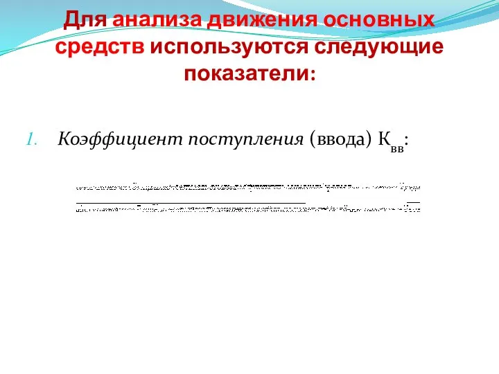 Для анализа движения основных средств используются следующие показатели: Коэффициент поступления (ввода) Квв: