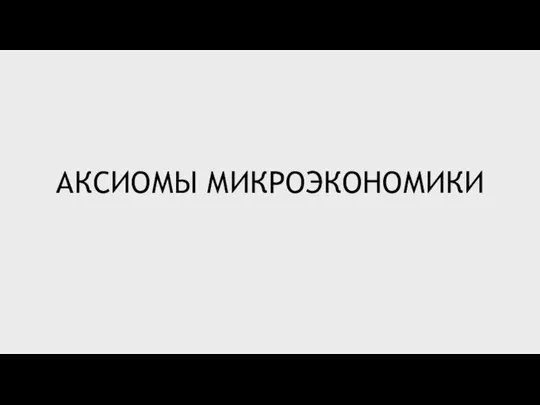 АКСИОМЫ МИКРОЭКОНОМИКИ