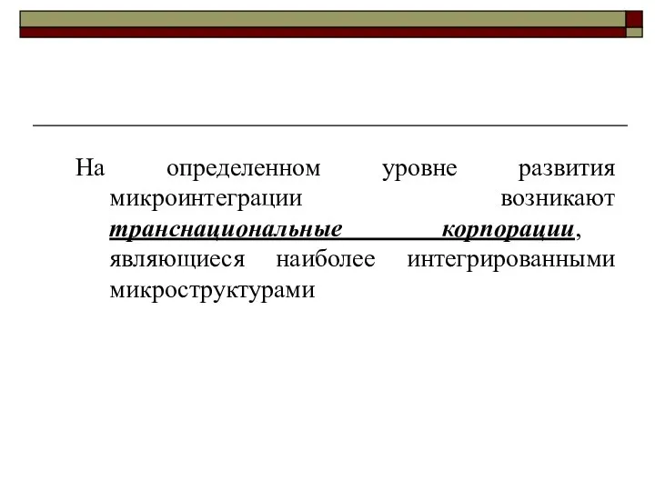 На определенном уровне развития микроинтеграции возникают транснациональные корпорации, являющиеся наиболее интегрированными микроструктурами