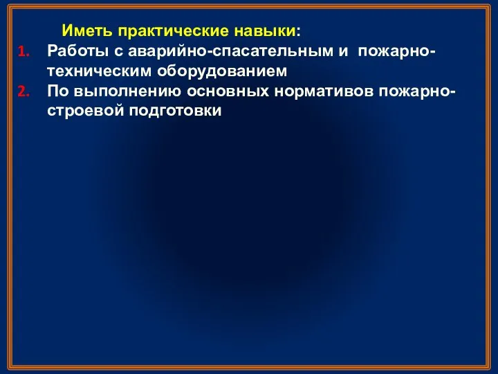 Иметь практические навыки: Работы с аварийно-спасательным и пожарно-техническим оборудованием По выполнению основных нормативов пожарно-строевой подготовки