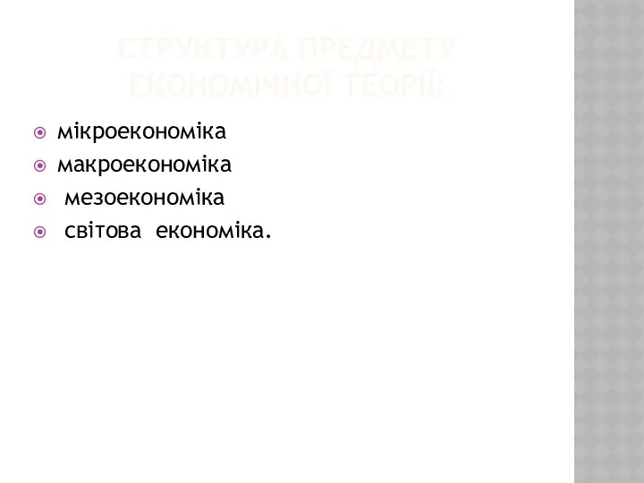 СТРУКТУРА ПРЕДМЕТУ ЕКОНОМІЧНОЇ ТЕОРІЇ: мікроекономіка макроекономіка мезоекономіка світова економіка.