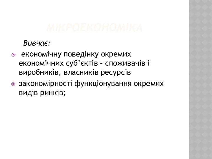 МІКРОЕКОНОМІКА Вивчає: економічну поведінку окремих економічних суб’єктів – споживачів і виробників,