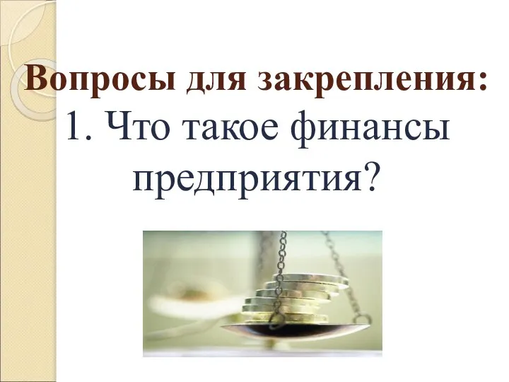 Вопросы для закрепления: 1. Что такое финансы предприятия?