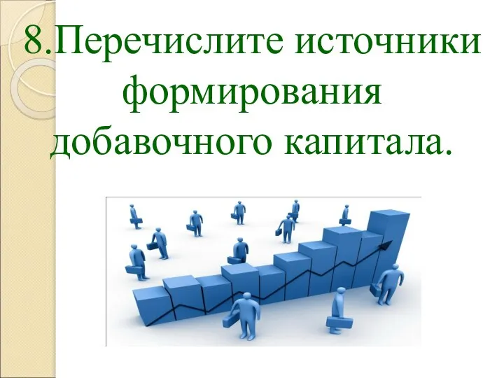 8.Перечислите источники формирования добавочного капитала.