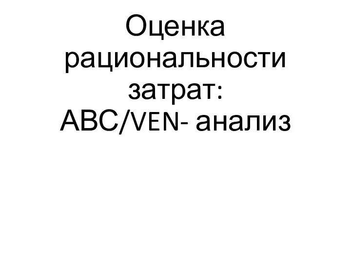 Оценка рациональности затрат: АВС/VEN- анализ