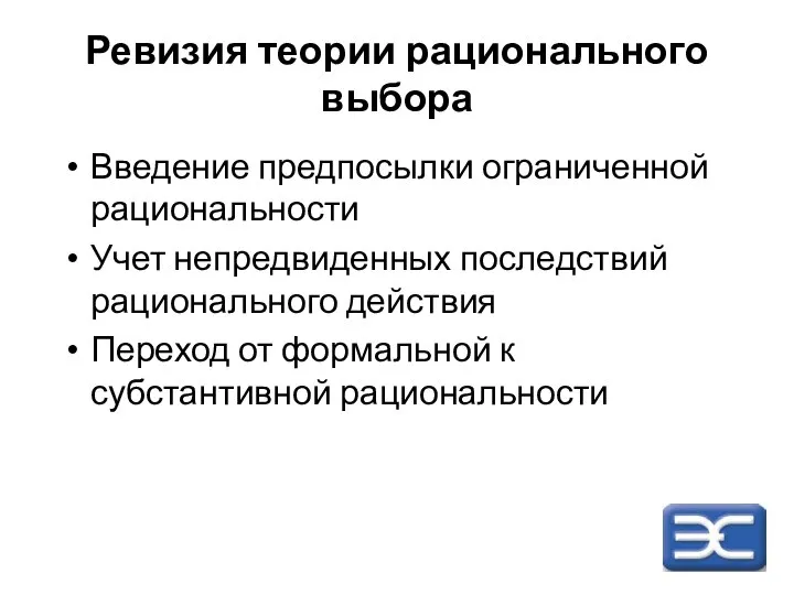 Ревизия теории рационального выбора Введение предпосылки ограниченной рациональности Учет непредвиденных последствий