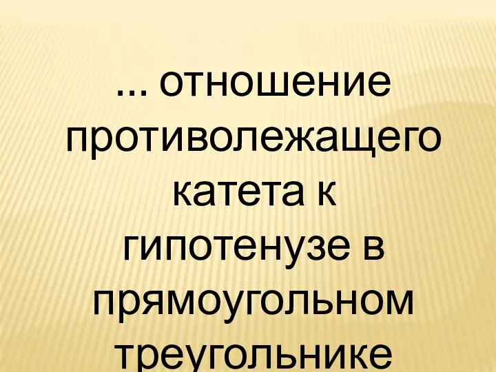 … отношение противолежащего катета к гипотенузе в прямоугольном треугольнике