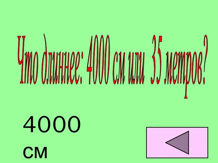 Что длиннее: 4000 см или 35 метров? 4000 см