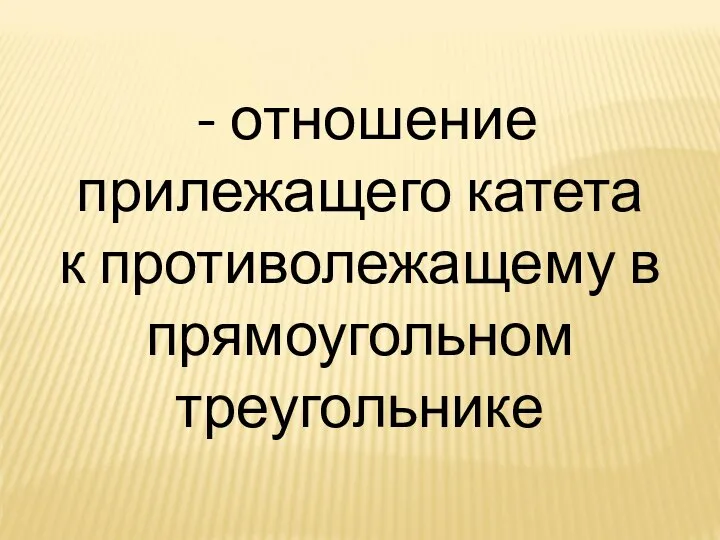 - отношение прилежащего катета к противолежащему в прямоугольном треугольнике